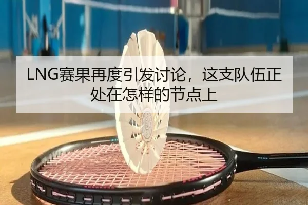 LNG赛果再度引发讨论，这支队伍正处在怎样的节点上